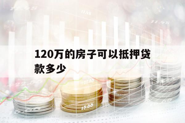 120萬(wàn)的房子可以抵押貸款多少