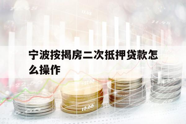 寧波按揭房二次抵押貸款怎么操作