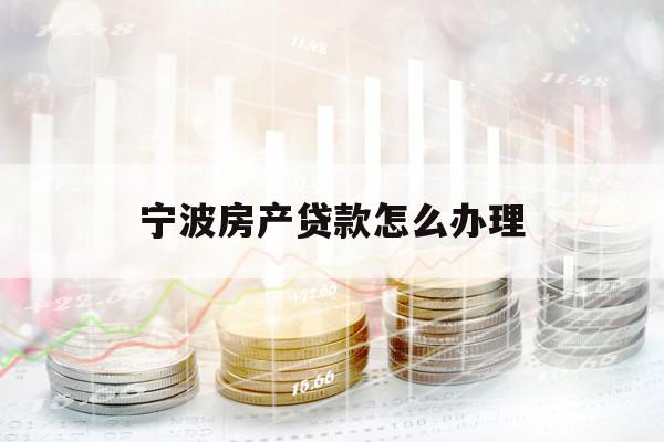 寧波房產(chǎn)貸款怎么辦理