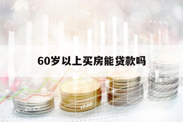 60歲以上買房能貸款嗎