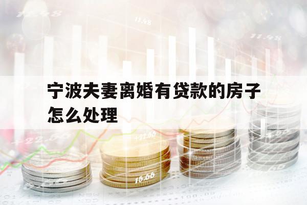 寧波夫妻離婚有貸款的房子怎么處理