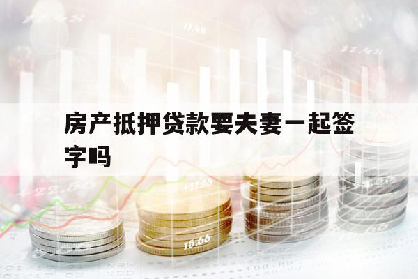 房產(chǎn)抵押貸款要夫妻一起簽字嗎