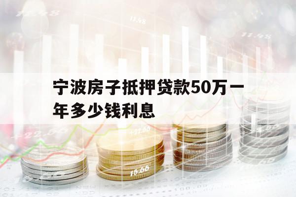 寧波房子抵押貸款50萬一年多少錢利息