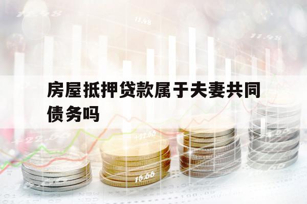 房屋抵押貸款屬于夫妻共同債務(wù)嗎