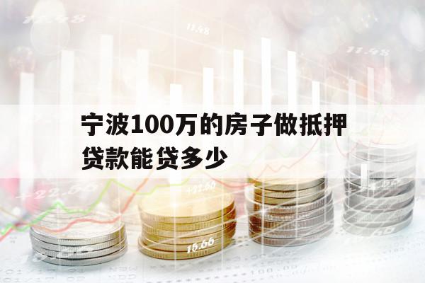 寧波100萬(wàn)的房子做抵押貸款能貸多少