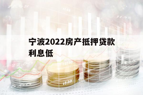 寧波2022房產(chǎn)抵押貸款利息低