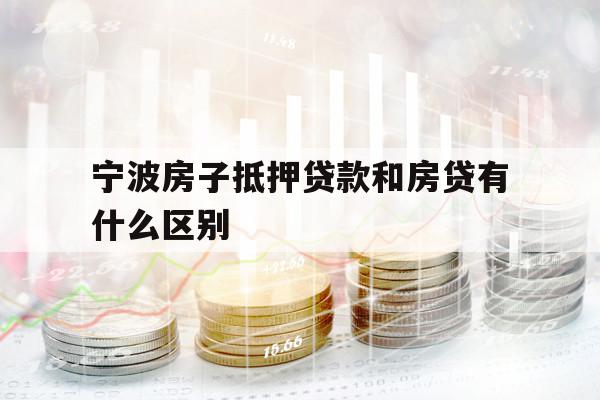 寧波房子抵押貸款和房貸有什么區(qū)別