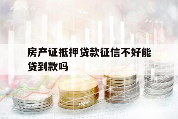 房產(chǎn)證抵押貸款征信不好能貸到款嗎
