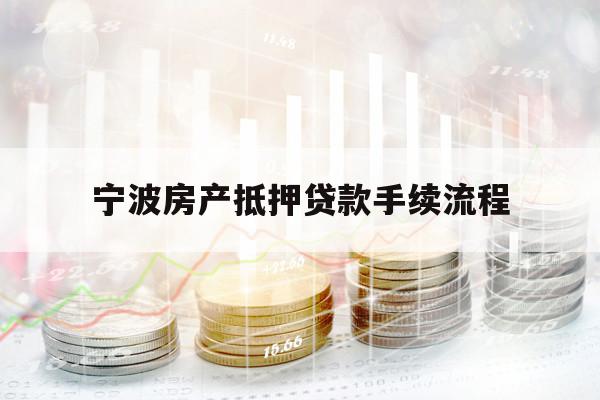 寧波房產(chǎn)抵押貸款手續(xù)流程
