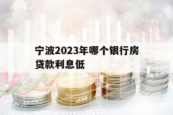 寧波2023年哪個銀行房貸款利息低