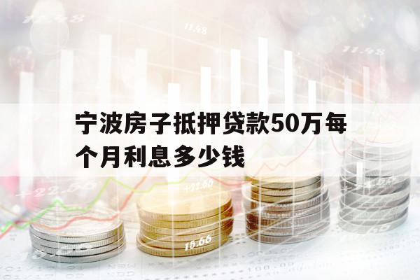 寧波房子抵押貸款50萬每個(gè)月利息多少錢