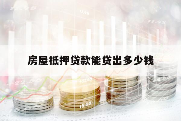 房屋抵押貸款能貸出多少錢