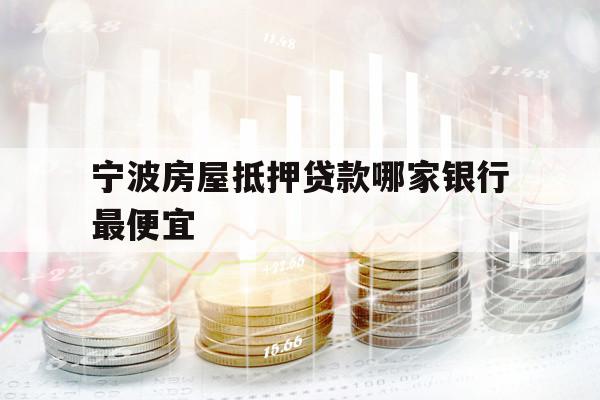 寧波房屋抵押貸款哪家銀行最便宜