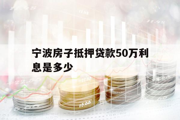 寧波房子抵押貸款50萬(wàn)利息是多少