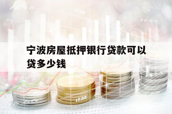 寧波房屋抵押銀行貸款可以貸多少錢