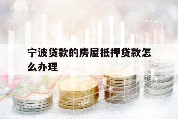 寧波貸款的房屋抵押貸款怎么辦理