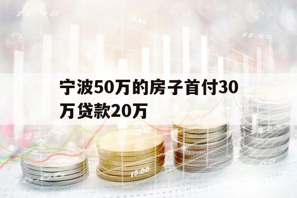 寧波50萬(wàn)的房子首付30萬(wàn)貸款20萬(wàn)