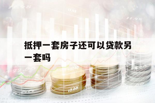 抵押一套房子還可以貸款另一套嗎