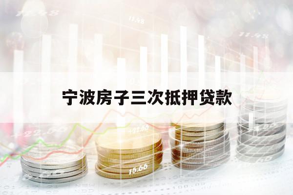 寧波房子三次抵押貸款