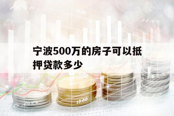 寧波500萬(wàn)的房子可以抵押貸款多少