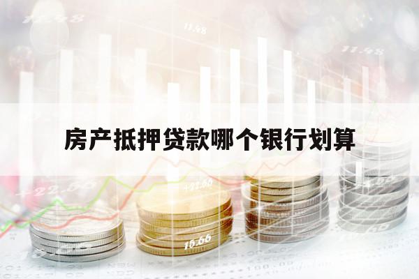 房產(chǎn)抵押貸款哪個(gè)銀行劃算