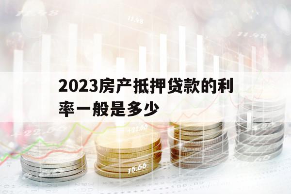 2023房產(chǎn)抵押貸款的利率一般是多少