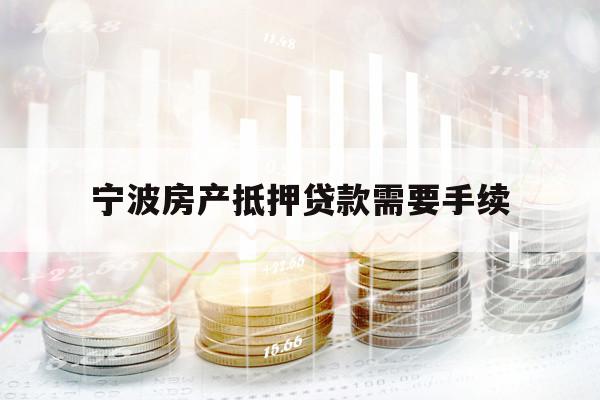 寧波房產(chǎn)抵押貸款需要手續(xù)