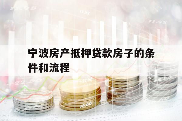 寧波房產(chǎn)抵押貸款房子的條件和流程