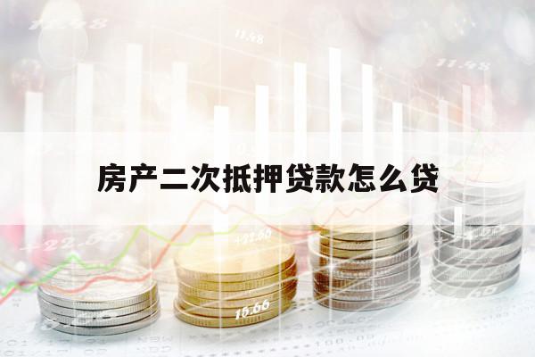 房產(chǎn)二次抵押貸款怎么貸