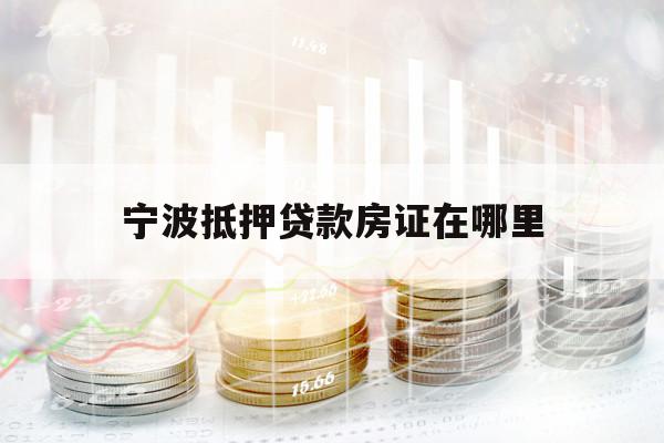 寧波抵押貸款房證在哪里