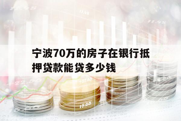 寧波70萬的房子在銀行抵押貸款能貸多少錢
