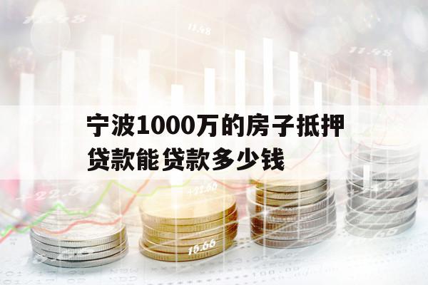 寧波1000萬(wàn)的房子抵押貸款能貸款多少錢(qián)