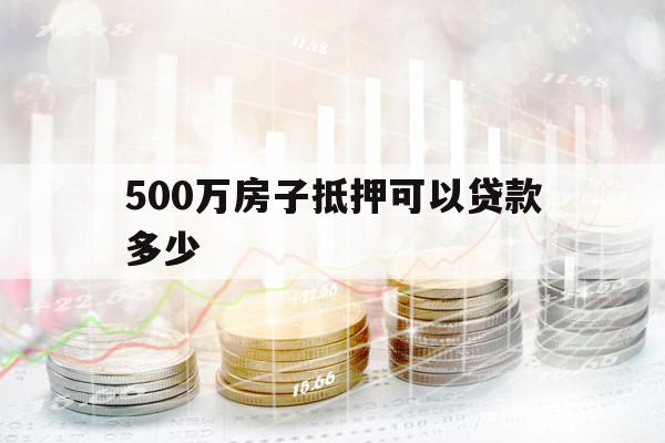500萬(wàn)房子抵押可以貸款多少