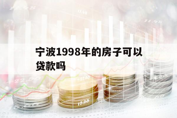 寧波1998年的房子可以貸款嗎