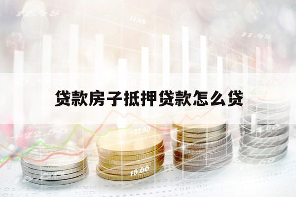 貸款房子抵押貸款怎么貸
