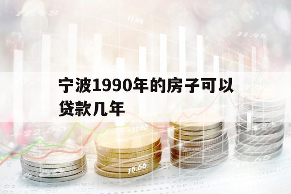 寧波1990年的房子可以貸款幾年
