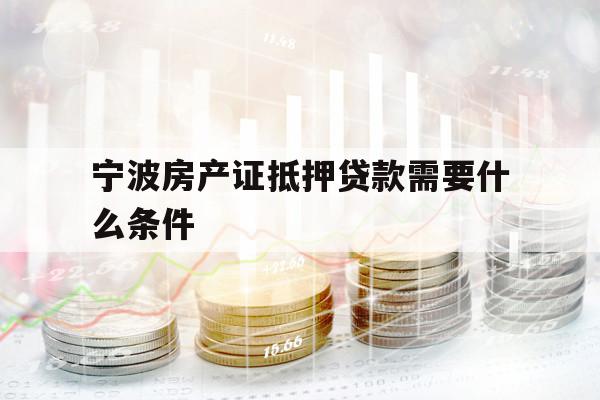 寧波房產(chǎn)證抵押貸款需要什么條件