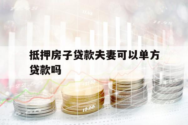 抵押房子貸款夫妻可以單方貸款嗎