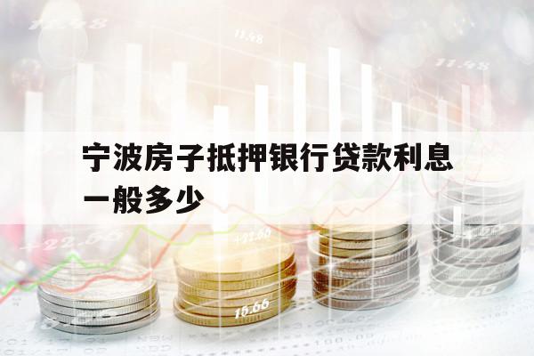 寧波房子抵押銀行貸款利息一般多少