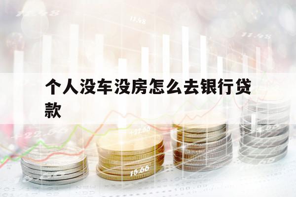 個人沒車沒房怎么去銀行貸款