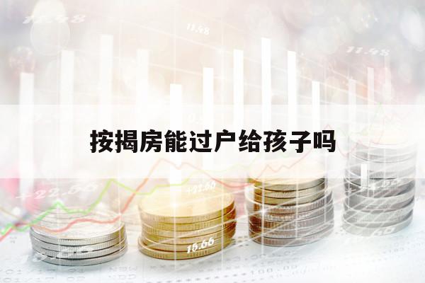 按揭房能過戶給孩子嗎