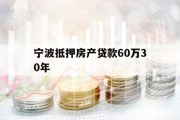 寧波抵押房產(chǎn)貸款60萬30年