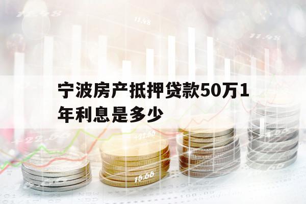 寧波房產(chǎn)抵押貸款50萬1年利息是多少