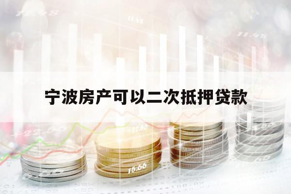 寧波房產(chǎn)可以二次抵押貸款