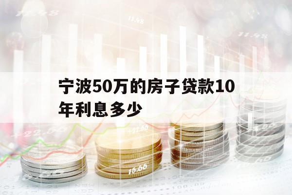 寧波50萬的房子貸款10年利息多少