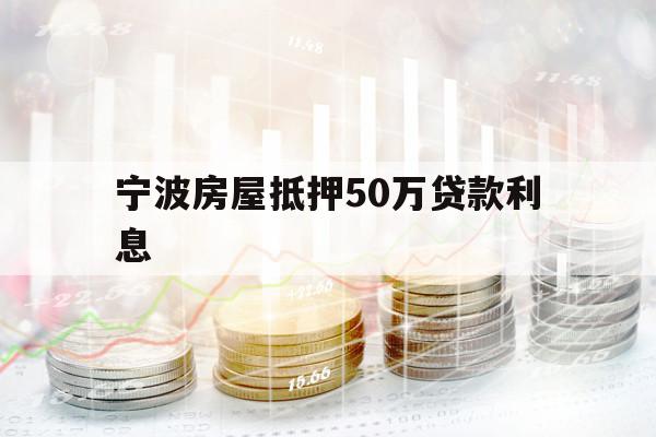 寧波房屋抵押50萬(wàn)貸款利息