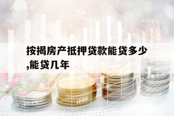 按揭房產(chǎn)抵押貸款能貸多少,能貸幾年