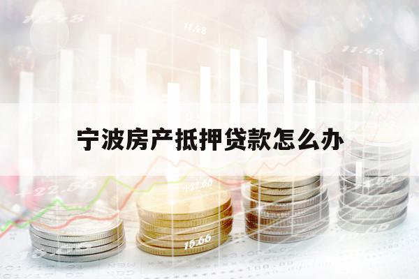 寧波房產(chǎn)抵押貸款怎么辦
