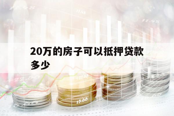 20萬(wàn)的房子可以抵押貸款多少