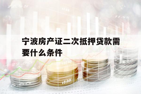寧波房產(chǎn)證二次抵押貸款需要什么條件